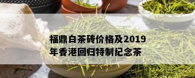 福鼎白茶砖价格及2019年香港回归特制纪念茶