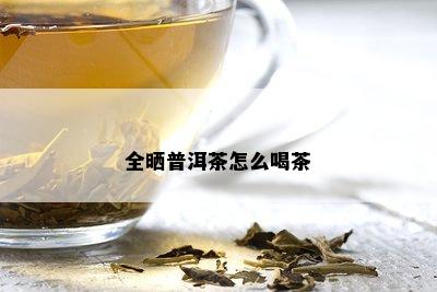 全晒普洱茶怎么喝茶