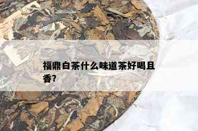 福鼎白茶什么味道茶好喝且香？