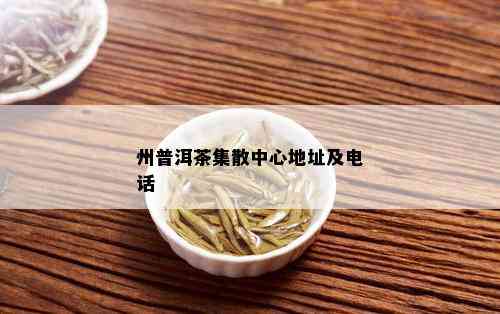 州普洱茶集散中心地址及电话