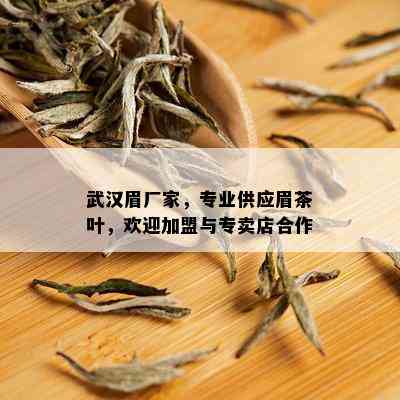 武汉眉厂家，专业供应眉茶叶，欢迎加盟与专卖店合作