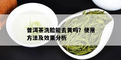 普洱茶洗脸能去黄吗？使用方法及效果分析