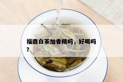 福鼎白茶加香精吗，好喝吗？