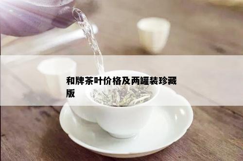 和牌茶叶价格及两罐装珍藏版