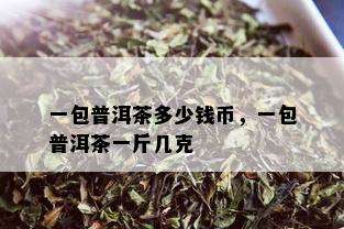 一包普洱茶多少钱币，一包普洱茶一斤几克