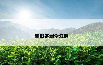 普洱茶澜沧江畔