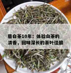 眉白茶10年：体验白茶的清香，回味深长的茶叶佳酿