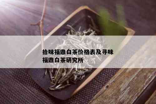 拾味福鼎白茶价格表及寻味福鼎白茶研究所