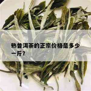 熟普洱茶的正宗价格是多少一斤？