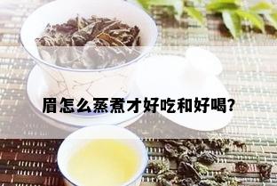 眉怎么蒸煮才好吃和好喝？