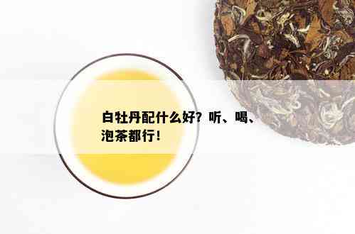 白牡丹配什么好？听、喝、泡茶都行！