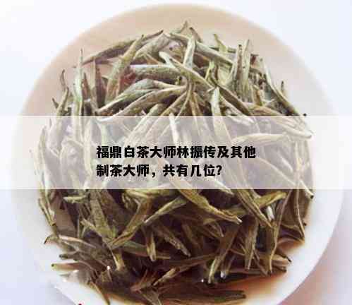 福鼎白茶大师林振传及其他制茶大师，共有几位？