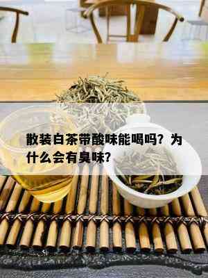 散装白茶带酸味能喝吗？为什么会有臭味？