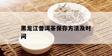 黑龙江普洱茶保存方法及时间