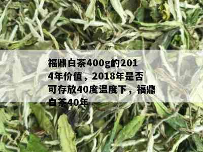 福鼎白茶400g的2014年价值，2018年是否可存放40度温度下，福鼎白茶40年