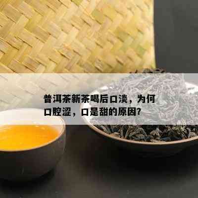 普洱茶新茶喝后口淡，为何口腔涩，口是甜的原因？