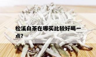 松溪白茶在哪买比较好喝一点？