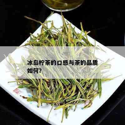 冰岛柠茶的口感与茶的品质如何？