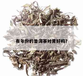 有年份的普洱茶对胃好吗？