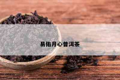 易佑月心普洱茶