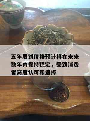 五年眉饼价格预计将在未来数年内保持稳定，受到消费者高度认可和追捧