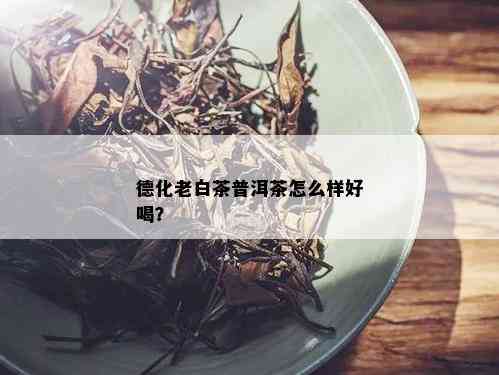 德化老白茶普洱茶怎么样好喝？