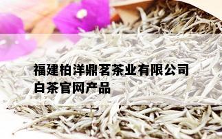 福建柏洋鼎茗茶业有限公司白茶官网产品