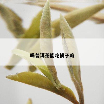 喝普洱茶能吃橘子嘛