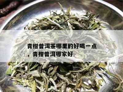 青柑普洱茶哪里的好喝一点，青柑普洱哪家好