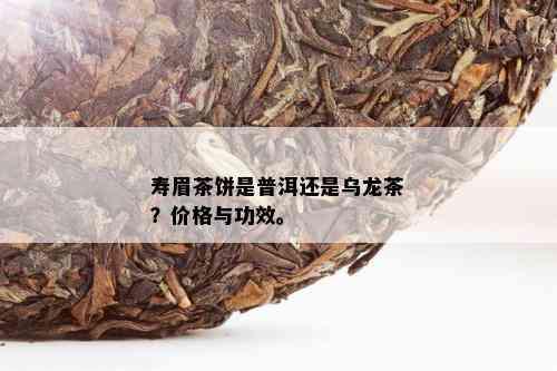 寿眉茶饼是普洱还是乌龙茶？价格与功效。