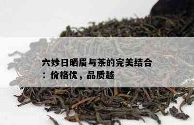 六妙日晒眉与茶的完美结合：价格优，品质越