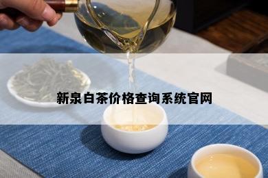 新泉白茶价格查询系统官网