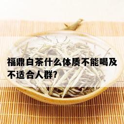 福鼎白茶什么体质不能喝及不适合人群？