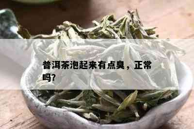 普洱茶泡起来有点臭，正常吗？