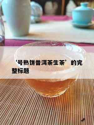 ‘号熟饼普洱茶生茶’的完整标题