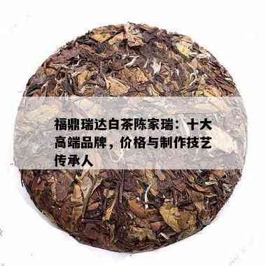 福鼎瑞达白茶陈家瑞：十大高端品牌，价格与制作技艺传承人