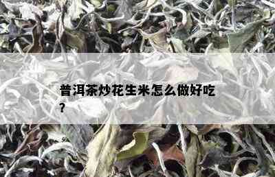 普洱茶炒花生米怎么做好吃？