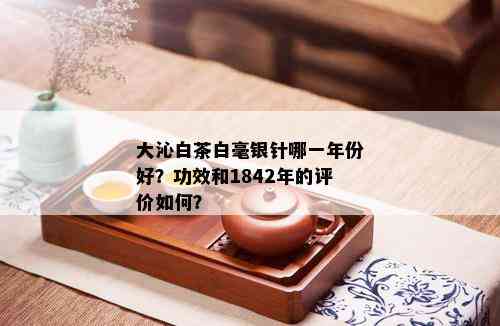 大沁白茶白毫银针哪一年份好？功效和1842年的评价如何？