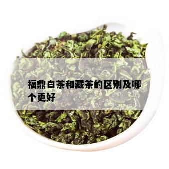 福鼎白茶和藏茶的区别及哪个更好