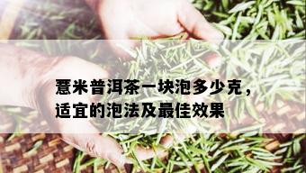 薏米普洱茶一块泡多少克，适宜的泡法及更佳效果