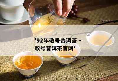 '92年敬号普洱茶 - 敬号普洱茶官网'