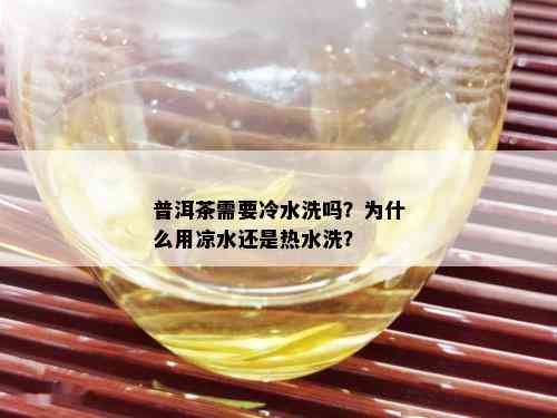 普洱茶需要冷水洗吗？为什么用凉水还是热水洗？