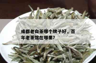 成都老白茶哪个牌子好，百年老茶馆在哪里？