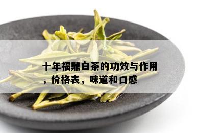 十年福鼎白茶的功效与作用，价格表，味道和口感