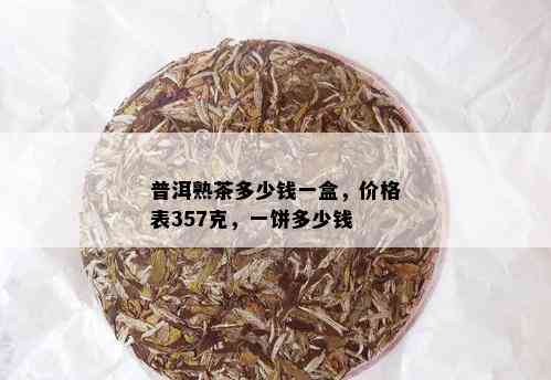 普洱熟茶多少钱一盒，价格表357克，一饼多少钱