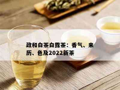 政和白茶白露茶：香气、来历、色及2022新茶