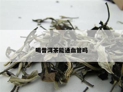 喝普洱茶能通血管吗