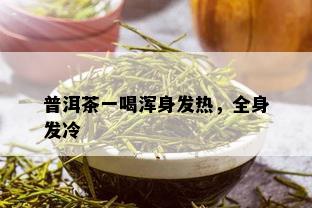 普洱茶一喝浑身发热，全身发冷