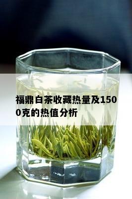 福鼎白茶收藏热量及1500克的热值分析