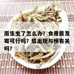 眉生虫了怎么办？食用眉发霉可行吗？眉出现与梗有关吗？